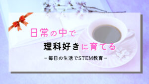 【日常が知育】３ステップで理科好きに育てるSTEAM教育/化学編