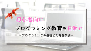初心者も安心！幼児教育で始めるプログラミングの日常遊び！