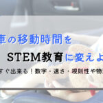 車移動はSTEAM学習や知育の宝庫!子どもと一緒に楽しく学ぶ