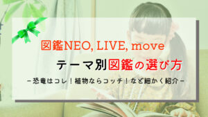 【種類別の選び方】人気の図鑑 「小学館NEO」,「学研LIVE」,「講談社move」,3社の図鑑を比較解説
