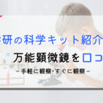 【学研の科学】万能顕微鏡の感想と口コミ|理系好きを育てるキット