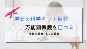 【学研の科学】万能顕微鏡の感想と口コミ｜理系好きを育てるキット
