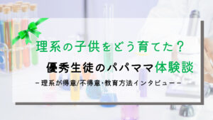 理系の子共を育てた親の教育･幼少期の知育の話を紹介